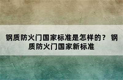 钢质防火门国家标准是怎样的？ 钢质防火门国家新标准